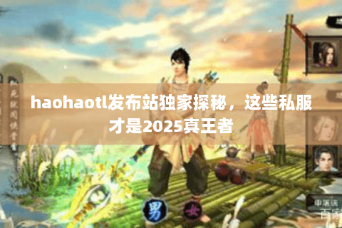 haohaotl发布站独家探秘，这些私服才是2025真王者