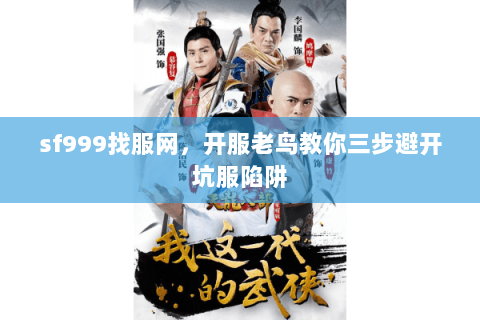sf999找服网,开服老鸟教你三步避开坑服陷阱 sf999找服网,开服老鸟教你三步避开坑服陷阱