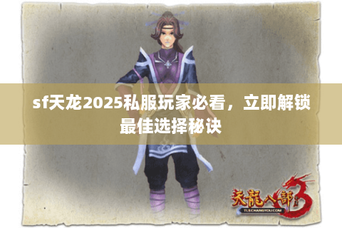 sf天龙2025私服玩家必看,立即解锁最佳选择秘诀 sf天龙2025私服玩家必看,立即解锁最佳选择秘诀