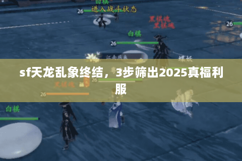 sf天龙乱象终结,3步筛出2025真福利服 sf天龙乱象终结,3步筛出2025真福利服
