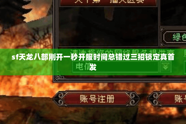 sf天龙八部刚开一秒开服时间总错过三招锁定真首发 sf天龙八部刚开一秒开服时间总错过三招锁定真首发