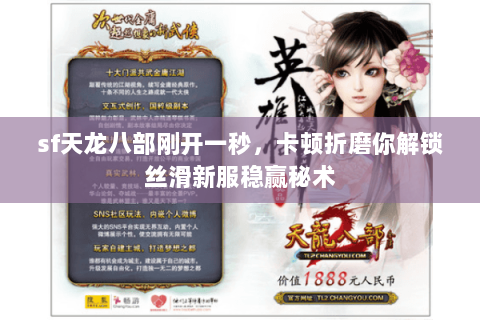 sf天龙八部刚开一秒,卡顿折磨你解锁丝滑新服稳赢秘术 sf天龙八部刚开一秒,卡顿折磨你解锁丝滑新服稳赢秘术