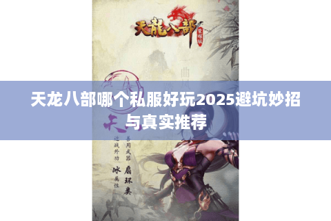 天龙八部哪个私服好玩2025避坑妙招与真实推荐 天龙八部哪个私服好玩2025避坑妙招与真实推荐