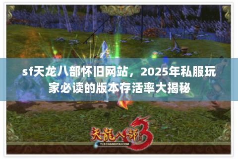 sf天龙八部怀旧网站,2025年私服玩家必读的版本存活率大揭秘 sf天龙八部怀旧网站,2025年私服玩家必读的版本存活率大揭秘
