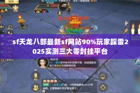 sf天龙八部最新sf网站90%玩家踩雷2025实测三大零封挂平台 sf天龙八部最新sf网站90%玩家踩雷2025实测三大零封挂平台