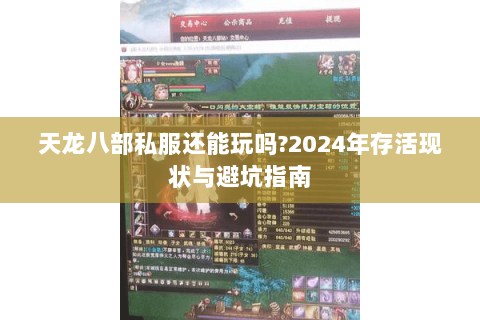 天龙八部私服还能玩吗?2024年存活现状与避坑指南 天龙八部私服还能玩吗?2024年存活现状与避坑指南