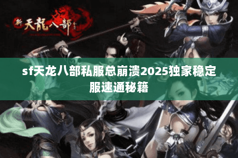 sf天龙八部私服总崩溃2025独家稳定服速通秘籍 sf天龙八部私服总崩溃2025独家稳定服速通秘籍