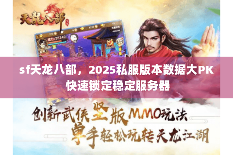 sf天龙八部,2025私服版本数据大PK 快速锁定稳定服务器 sf天龙八部,2025私服版本数据大PK 快速锁定稳定服务器