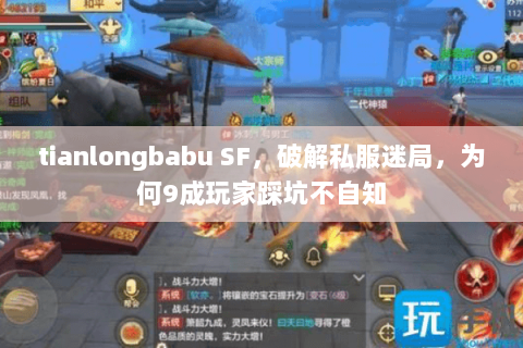 tianlongbabu SF,破解私服迷局,为何9成玩家踩坑不自知 tianlongbabu SF,破解私服迷局,为何9成玩家踩坑不自知