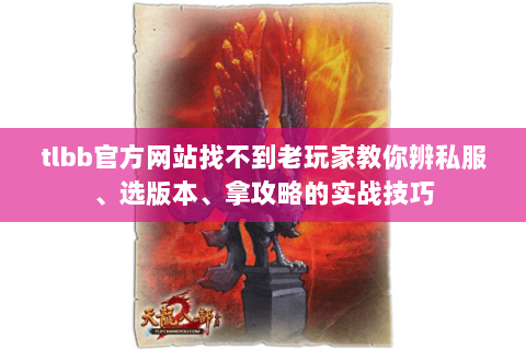 tlbb官方网站找不到老玩家教你辨私服、选版本、拿攻略的实战技巧 tlbb官方网站找不到老玩家教你辨私服、选版本、拿攻略的实战技巧