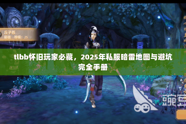 tlbb怀旧玩家必藏,2025年私服暗雷地图与避坑完全手册 tlbb怀旧玩家必藏,2025年私服暗雷地图与避坑完全手册