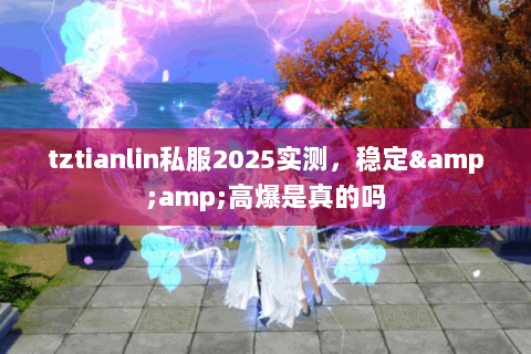 tztianlin私服2025实测,稳定&高爆是真的吗 tztianlin私服2025实测,稳定&高爆是真的吗