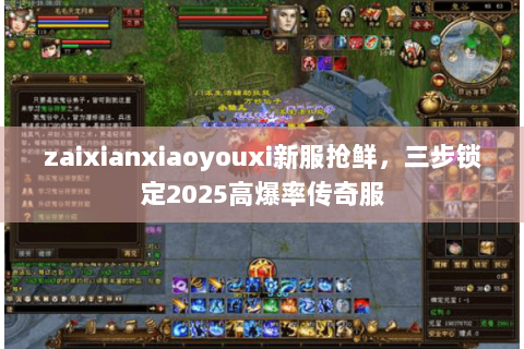 zaixianxiaoyouxi新服抢鲜,三步锁定2025高爆率传奇服 zaixianxiaoyouxi新服抢鲜,三步锁定2025高爆率传奇服