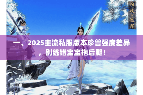 一、2025主流私服版本珍兽强度差异,别练错宝宝拖后腿! 一、2025主流私服版本珍兽强度差异,别练错宝宝拖后腿!