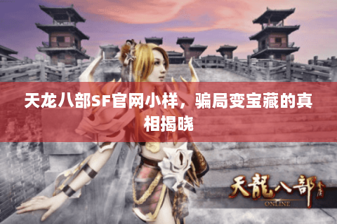 天龙八部SF官网小样，骗局变宝藏的真相揭晓