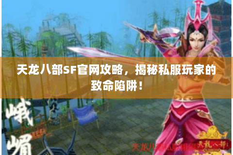 天龙八部SF官网攻略,揭秘私服玩家的致命陷阱! 天龙八部SF官网攻略,揭秘私服玩家的致命陷阱!