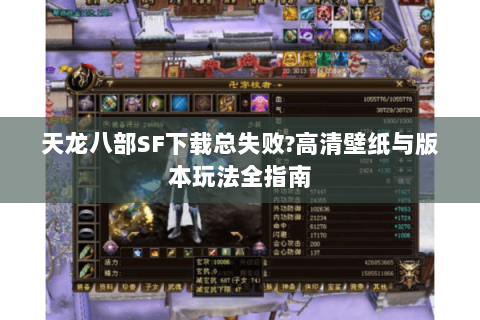 天龙八部SF下载总失败?高清壁纸与版本玩法全指南 天龙八部SF下载总失败?高清壁纸与版本玩法全指南