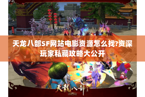天龙八部SF网站电影资源怎么找?资深玩家私藏攻略大公开 天龙八部SF网站电影资源怎么找?资深玩家私藏攻略大公开