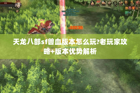 天龙八部sf兽血版本怎么玩?老玩家攻略+版本优势解析 天龙八部sf兽血版本怎么玩?老玩家攻略+版本优势解析