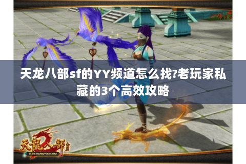 天龙八部sf的YY频道怎么找?老玩家私藏的3个高效攻略 天龙八部sf的YY频道怎么找?老玩家私藏的3个高效攻略
