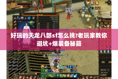 好玩的天龙八部sf怎么挑?老玩家教你避坑+爆装备秘籍 好玩的天龙八部sf怎么挑?老玩家教你避坑+爆装备秘籍