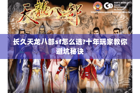 长久天龙八部sf怎么选?十年玩家教你避坑秘诀 长久天龙八部sf怎么选?十年玩家教你避坑秘诀