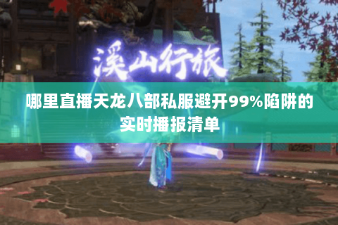 哪里直播天龙八部私服避开99%陷阱的实时播报清单 哪里直播天龙八部私服避开99%陷阱的实时播报清单