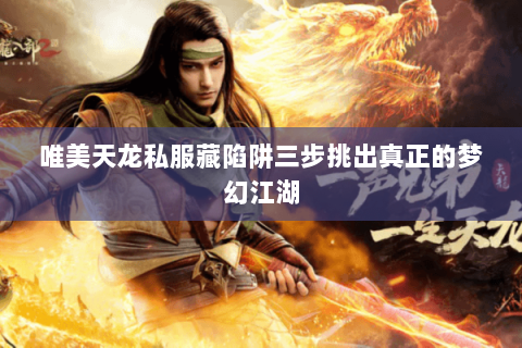 唯美天龙私服藏陷阱三步挑出真正的梦幻江湖 唯美天龙私服藏陷阱三步挑出真正的梦幻江湖