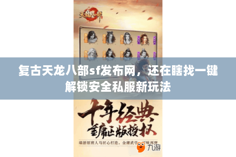 复古天龙八部sf发布网,还在瞎找一键解锁安全私服新玩法 复古天龙八部sf发布网,还在瞎找一键解锁安全私服新玩法