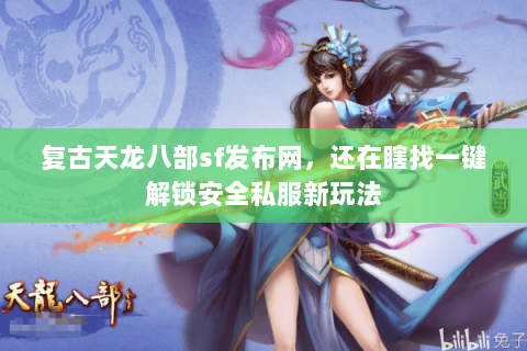 复古天龙八部sf发布网,还在瞎找一键解锁安全私服新玩法 复古天龙八部sf发布网,还在瞎找一键解锁安全私服新玩法