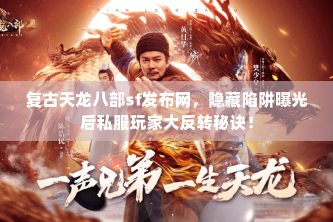 复古天龙八部sf发布网,隐藏陷阱曝光后私服玩家大反转秘诀! 复古天龙八部sf发布网,隐藏陷阱曝光后私服玩家大反转秘诀!