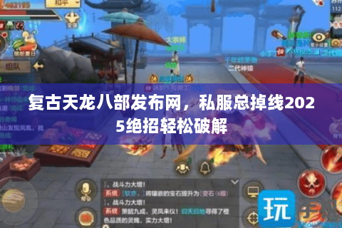 复古天龙八部发布网,私服总掉线2025绝招轻松破解 复古天龙八部发布网,私服总掉线2025绝招轻松破解
