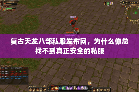 复古天龙八部私服发布网,为什么你总找不到真正安全的私服 复古天龙八部私服发布网,为什么你总找不到真正安全的私服