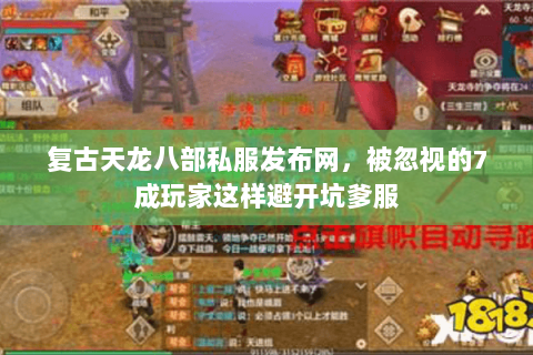 复古天龙八部私服发布网,被忽视的7成玩家这样避开坑爹服 复古天龙八部私服发布网,被忽视的7成玩家这样避开坑爹服