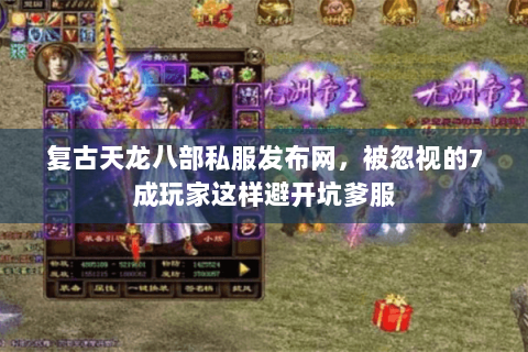 复古天龙八部私服发布网,被忽视的7成玩家这样避开坑爹服 复古天龙八部私服发布网,被忽视的7成玩家这样避开坑爹服