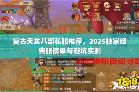 复古天龙八部私服推荐,2025独家经典服榜单与避坑实测 复古天龙八部私服推荐,2025独家经典服榜单与避坑实测