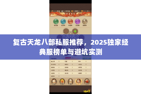 复古天龙八部私服推荐,2025独家经典服榜单与避坑实测 复古天龙八部私服推荐,2025独家经典服榜单与避坑实测