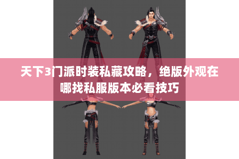 天下3门派时装私藏攻略,绝版外观在哪找私服版本必看技巧 天下3门派时装私藏攻略,绝版外观在哪找私服版本必看技巧