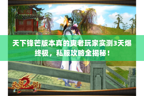 天下锋芒版本真的爽老玩家实测3天爆终极,私服攻略全揭秘! 天下锋芒版本真的爽老玩家实测3天爆终极,私服攻略全揭秘!