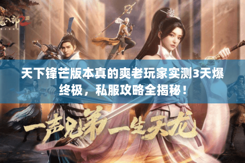 天下锋芒版本真的爽老玩家实测3天爆终极,私服攻略全揭秘! 天下锋芒版本真的爽老玩家实测3天爆终极,私服攻略全揭秘!