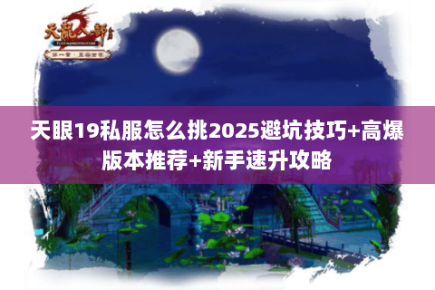 天眼19私服怎么挑2025避坑技巧+高爆版本推荐+新手速升攻略 天眼19私服怎么挑2025避坑技巧+高爆版本推荐+新手速升攻略