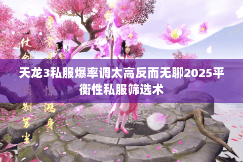 天龙3私服爆率调太高反而无聊2025平衡性私服筛选术 天龙3私服爆率调太高反而无聊2025平衡性私服筛选术