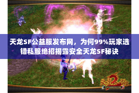 天龙SF公益服发布网,为何99%玩家选错私服绝招揭露安全天龙SF秘诀 天龙SF公益服发布网,为何99%玩家选错私服绝招揭露安全天龙SF秘诀