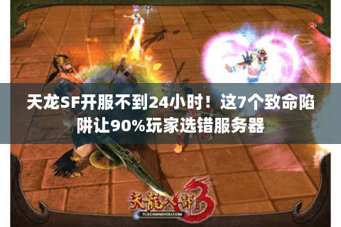 天龙SF开服不到24小时!这7个致命陷阱让90%玩家选错服务器 天龙SF开服不到24小时!这7个致命陷阱让90%玩家选错服务器