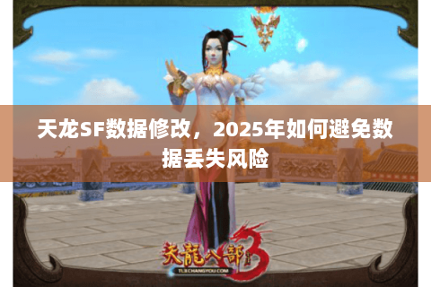 天龙SF数据修改,2025年如何避免数据丢失风险 天龙SF数据修改,2025年如何避免数据丢失风险