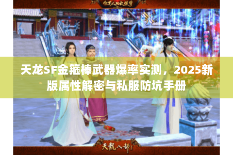 天龙SF金箍棒武器爆率实测,2025新版属性解密与私服防坑手册 天龙SF金箍棒武器爆率实测,2025新版属性解密与私服防坑手册