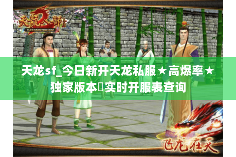 天龙sf_今日新开天龙私服★高爆率★独家版本◈实时开服表查询 天龙sf_今日新开天龙私服★高爆率★独家版本◈实时开服表查询