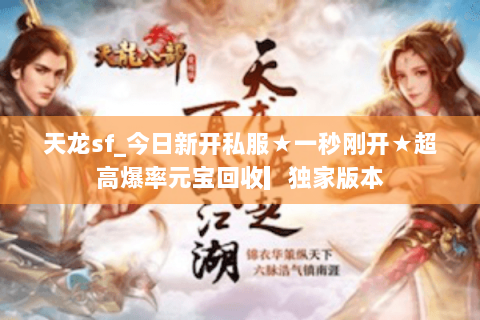 天龙sf_今日新开私服★一秒刚开★超高爆率元宝回收▎独家版本 天龙sf_今日新开私服★一秒刚开★超高爆率元宝回收▎独家版本