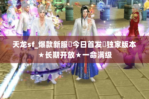 天龙sf_爆款新服◈今日首发◈独家版本★长期开放★一命满级 天龙sf_爆款新服◈今日首发◈独家版本★长期开放★一命满级