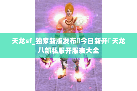 天龙sf_独家新版发布▶今日新开◀天龙八部私服开服表大全 天龙sf_独家新版发布▶今日新开◀天龙八部私服开服表大全